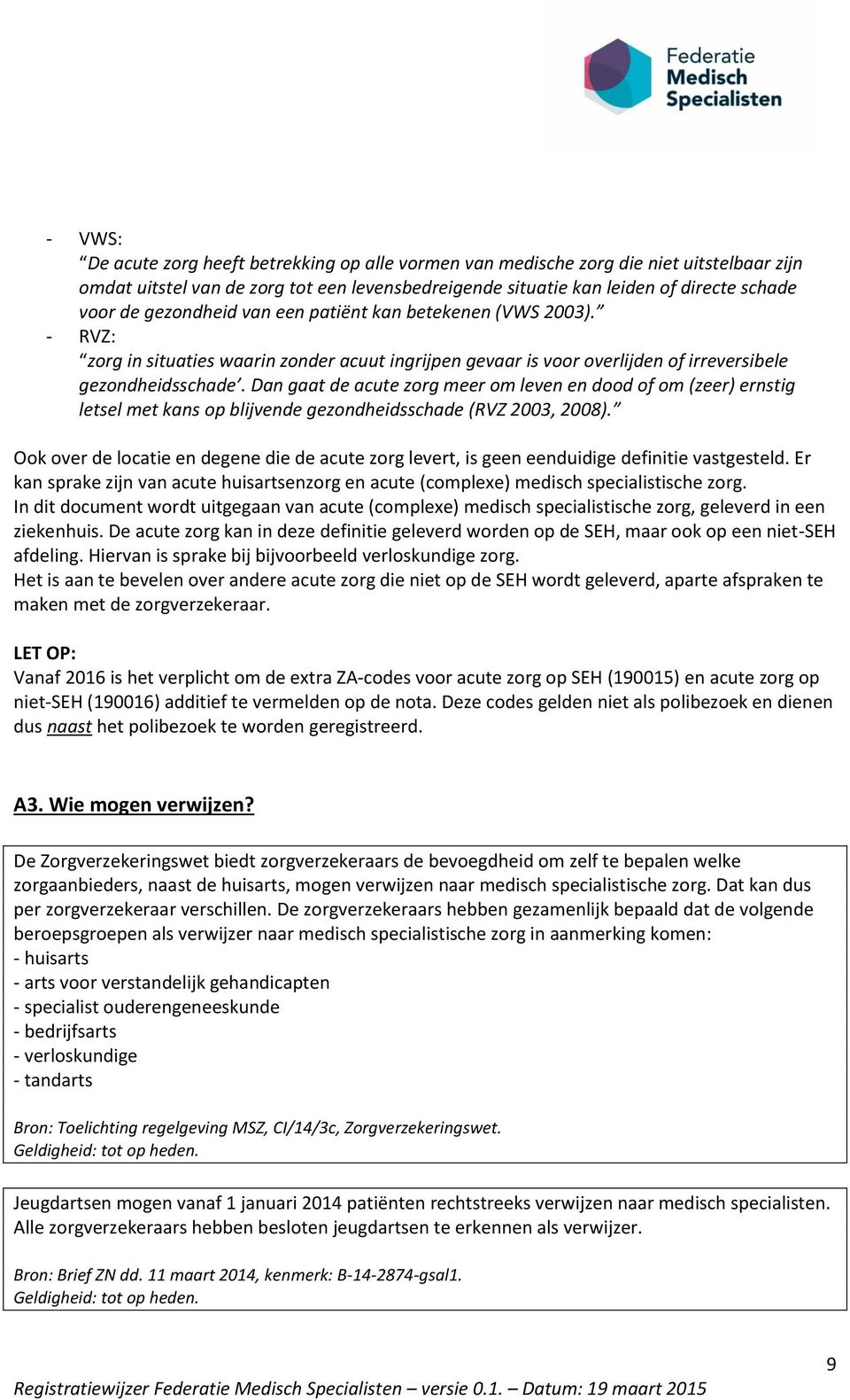 Dan gaat de acute zorg meer om leven en dood of om (zeer) ernstig letsel met kans op blijvende gezondheidsschade (RVZ 2003, 2008).