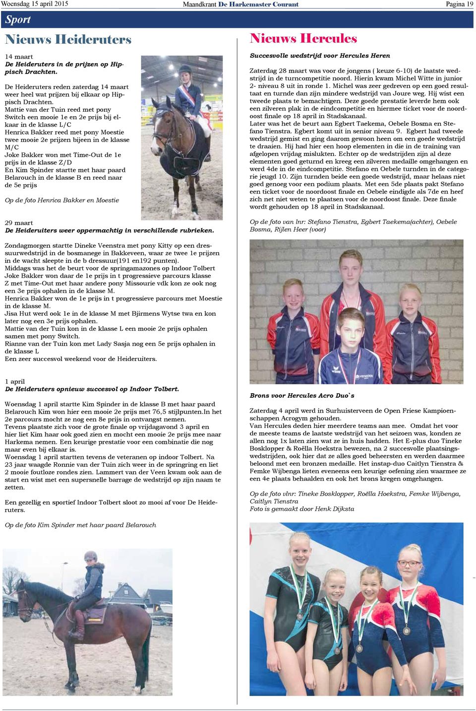 Mattie van der Tuin reed met pony Switch een mooie 1e en 2e prijs bij elkaar in de klasse L/C Henrica Bakker reed met pony Moestie twee mooie 2e prijzen bijeen in de klasse M/C Joke Bakker won met
