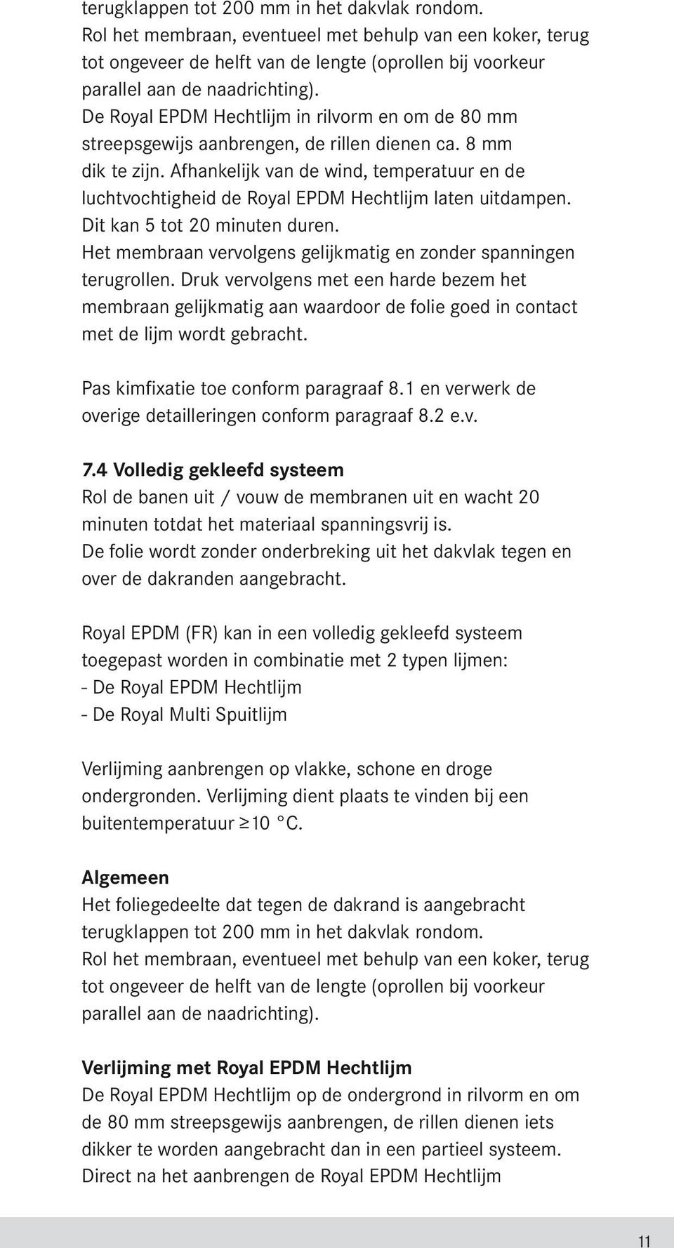 Afhankelijk van de wind, temperatuur en de luchtvochtigheid de Royal EPDM Hechtlijm laten uitdampen. Dit kan 5 tot 20 minuten duren.