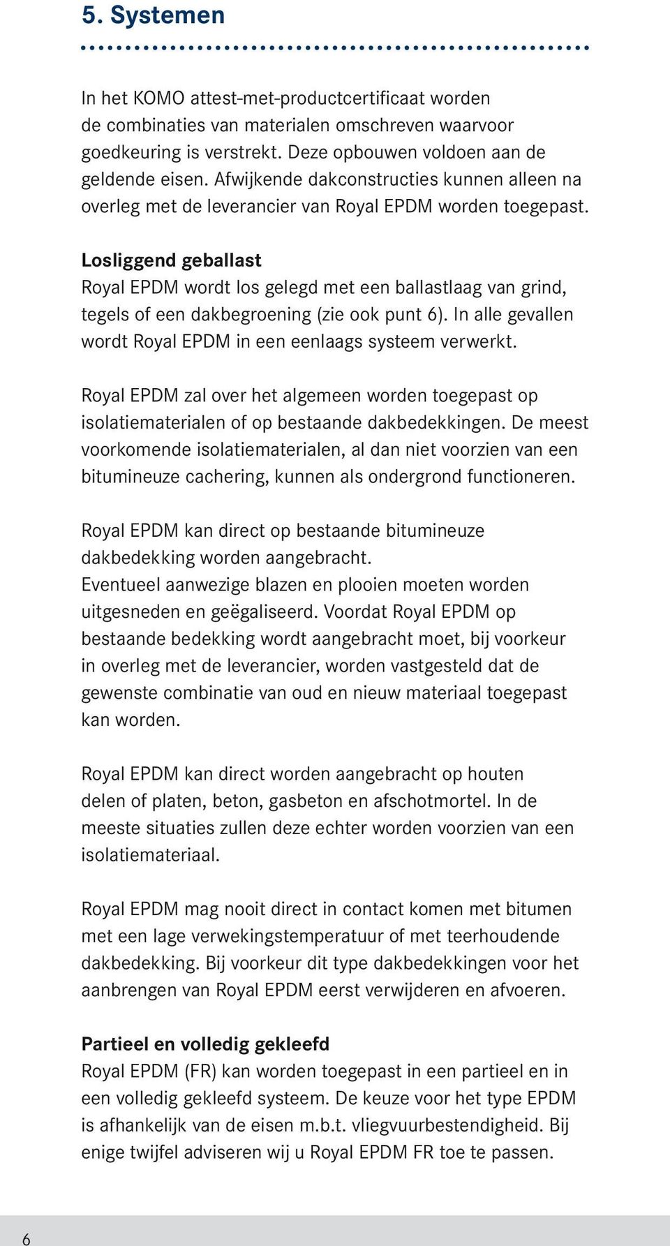 Losliggend geballast Royal EPDM wordt los gelegd met een ballastlaag van grind, tegels of een dakbegroening (zie ook punt 6). In alle gevallen wordt Royal EPDM in een eenlaags systeem verwerkt.