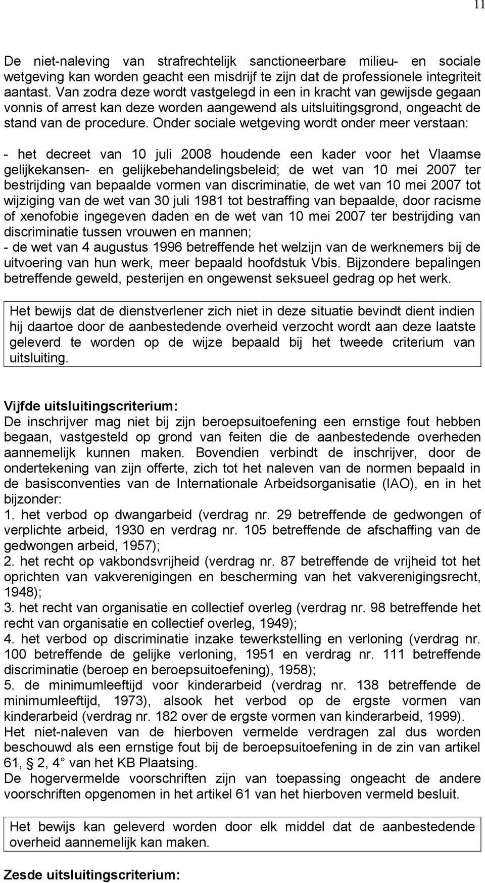 Onder sociale wetgeving wordt onder meer verstaan: - het decreet van 10 juli 2008 houdende een kader voor het Vlaamse gelijkekansen- en gelijkebehandelingsbeleid; de wet van 10 mei 2007 ter