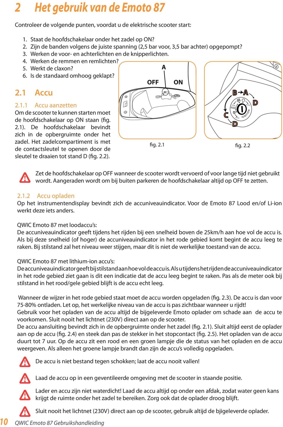 A 6. Is de standaard omhoog geklapt? OFF ON 2.1 Accu 2.1.1 Accu aanzetten Om de scooter te kunnen starten moet de hoofdschakelaar op ON staan (fig. 2.1).