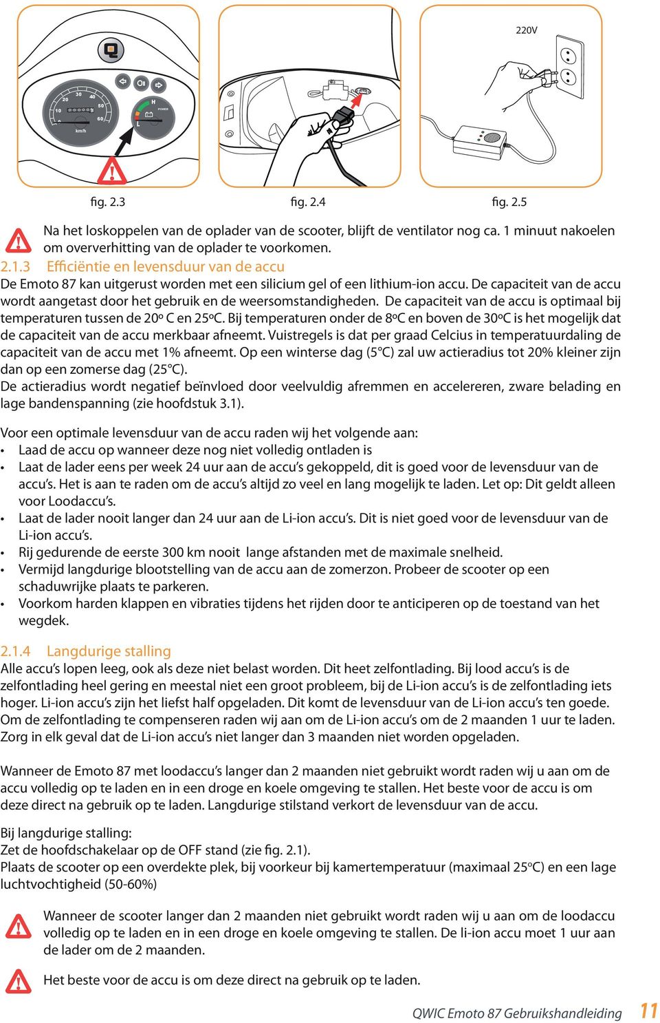 De capaciteit van de accu wordt aangetast door het gebruik en de weersomstandigheden. De capaciteit van de accu is optimaal bij temperaturen tussen de 20º C en 25ºC.