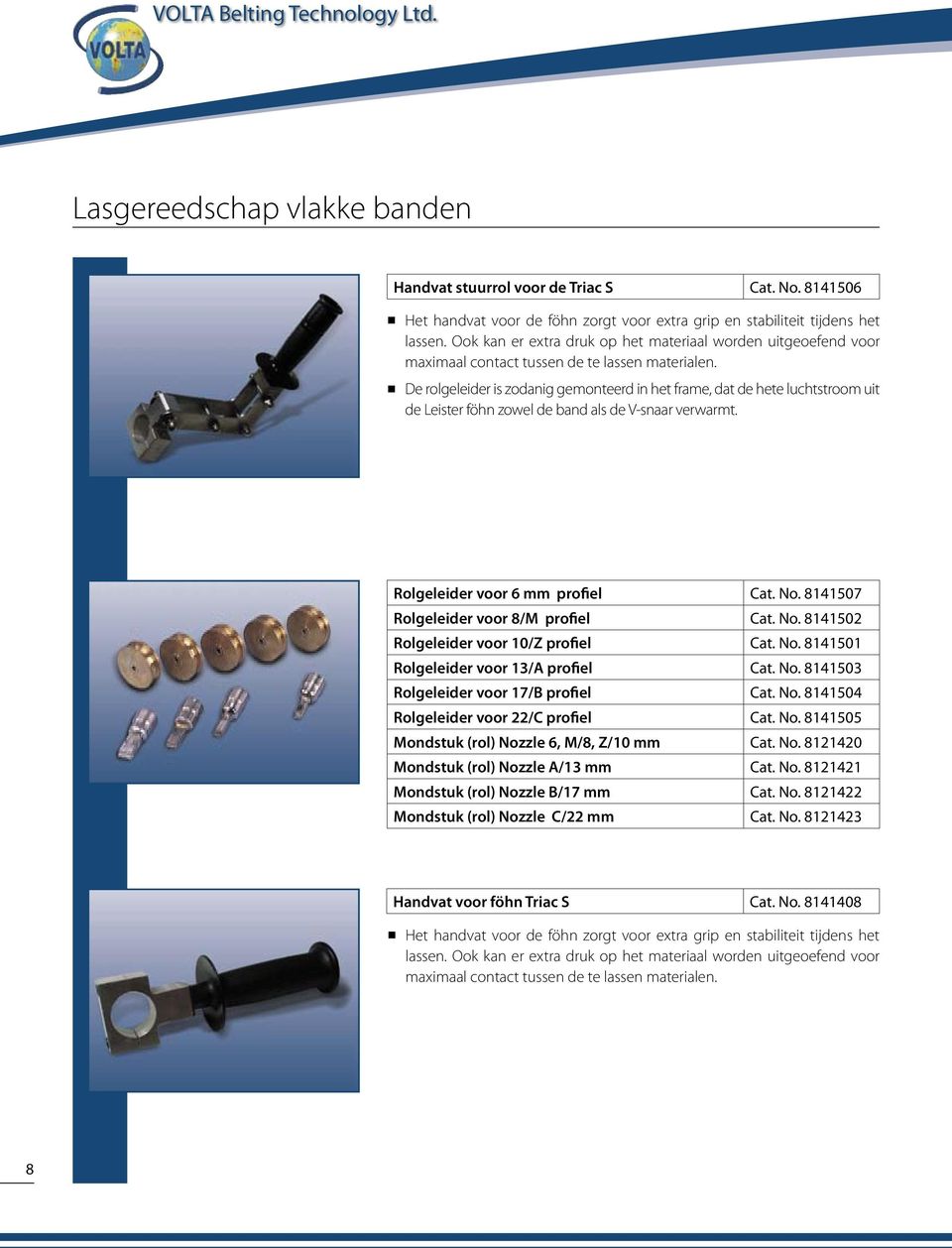 De rolgeleider is zodanig gemonteerd in het frame, dat de hete luchtstroom uit de Leister föhn zowel de band als de V-snaar verwarmt. Rolgeleider voor 6 mm profiel Cat. No.