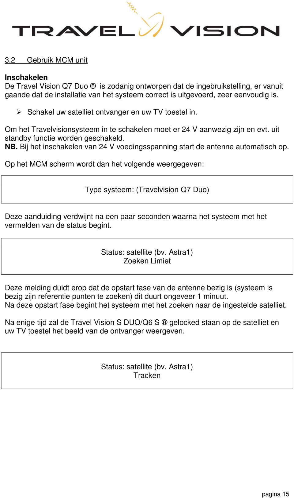 Bij het inschakelen van 24 V voedingsspanning start de antenne automatisch op.