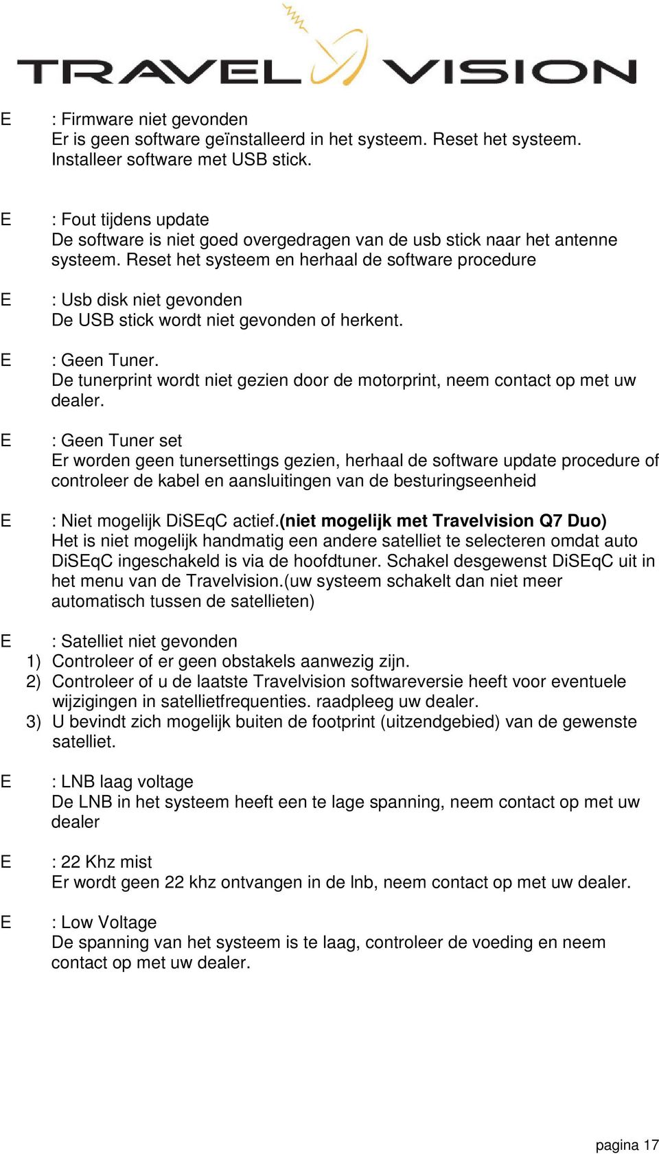 Reset het systeem en herhaal de software procedure : Usb disk niet gevonden De USB stick wordt niet gevonden of herkent. : Geen Tuner.