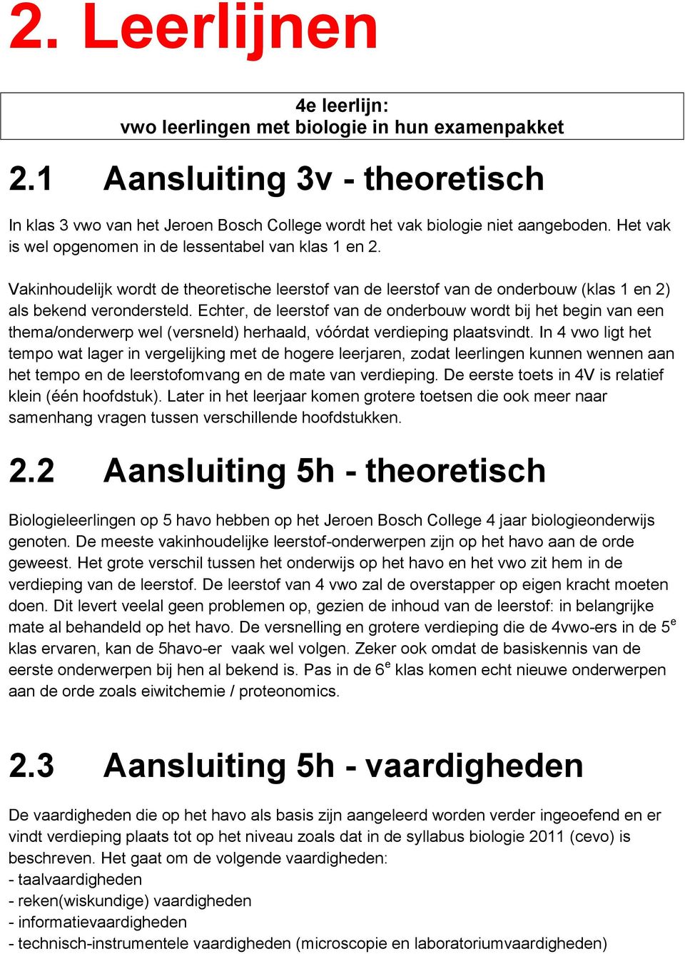 Echter, de leerstof van de onderbouw wordt bij het begin van een thema/onderwerp wel (versneld) herhaald, vóórdat verdieping plaatsvindt.