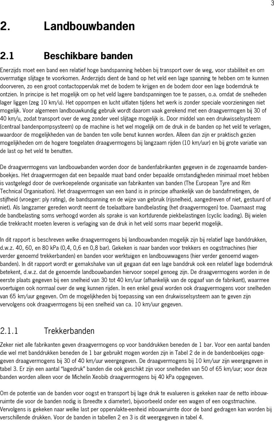 In principe is het mogelijk om op het veld lagere bandspanningen toe te passen, o.a. omdat de snelheden lager liggen (zeg 10 km/u).