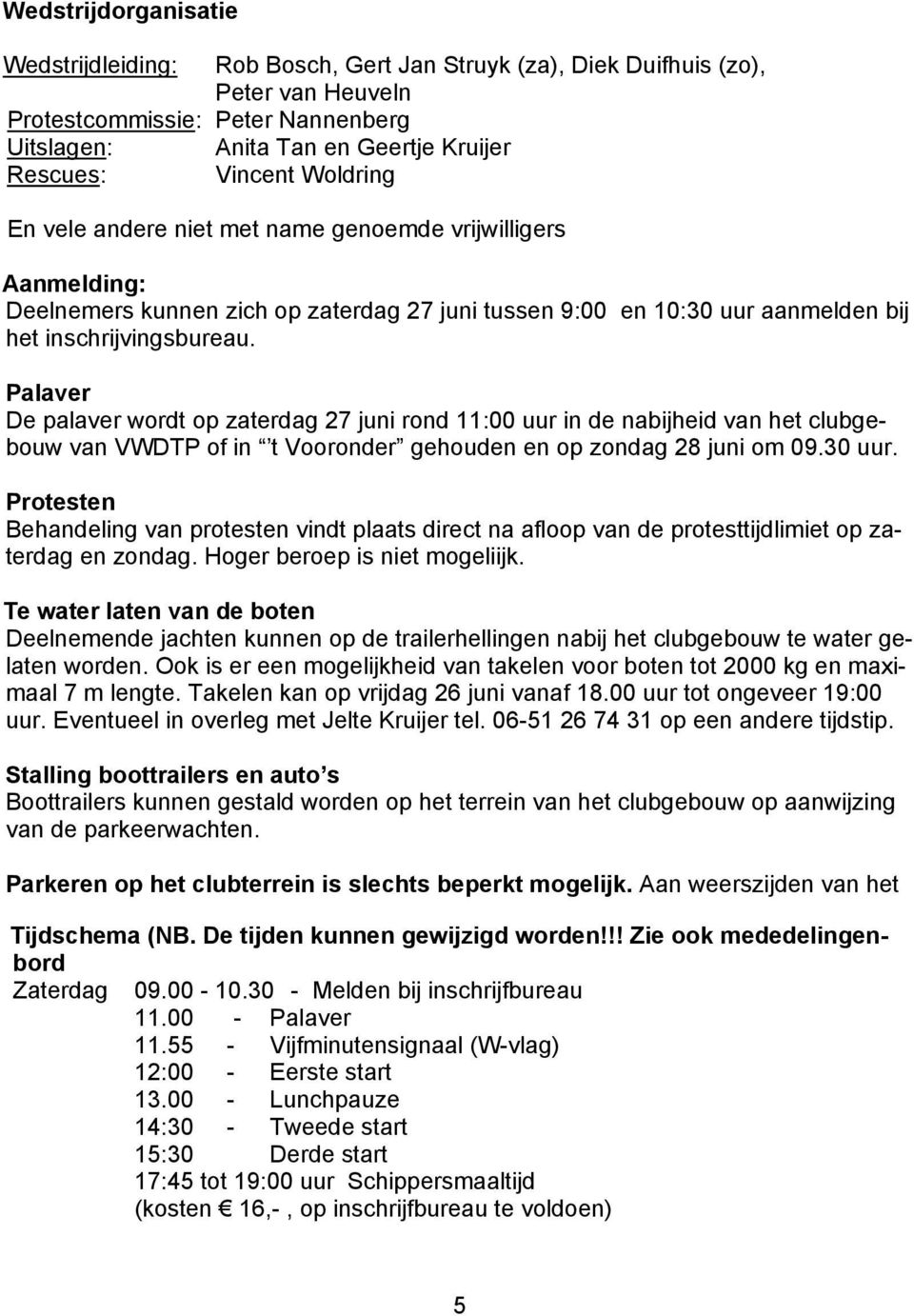 Palaver De palaver wordt op zaterdag 27 juni rond 11:00 uur in de nabijheid van het clubgebouw van VWDTP of in t Vooronder gehouden en op zondag 28 juni om 09.30 uur.