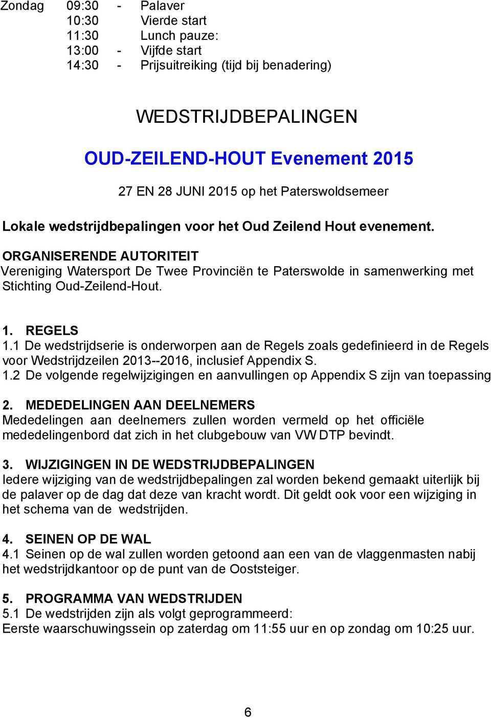 ORGANISERENDE AUTORITEIT Vereniging Watersport De Twee Provinciën te Paterswolde in samenwerking met Stichting Oud-Zeilend-Hout. 1. REGELS 1.