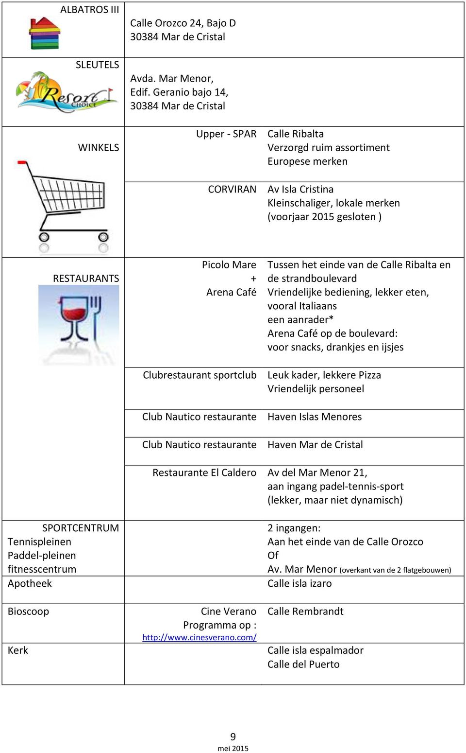 RESTAURANTS Picolo Mare + Arena Café Clubrestaurant sportclub Club Nautico restaurante Club Nautico restaurante Tussen het einde van de Calle Ribalta en de strandboulevard Vriendelijke bediening,