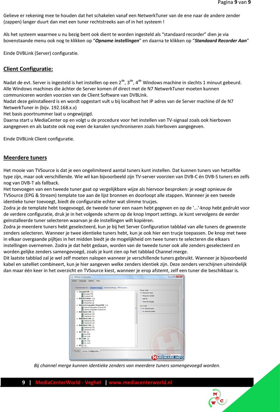 Recorder Aan Einde DVBLink (Server) configuratie. Client Configuratie: Nadat de evt. Server is ingesteld is het instellen op een 2 de, 3 de, 4 de Windows machine in slechts 1 minuut gebeurd.