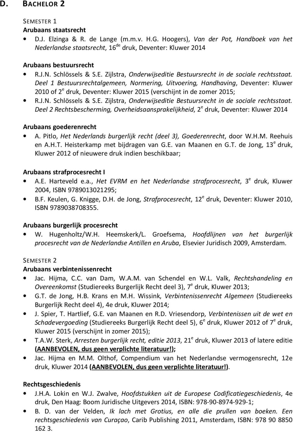 Kluwer 2010 of 2 e druk, Deventer: Kluwer 2015 (verschijnt in de zomer 2015; Deel 2 Rechtsbescherming, Overheidsaansprakelijkheid, 2 e druk, Deventer: Kluwer 2014 Arubaans goederenrecht A.