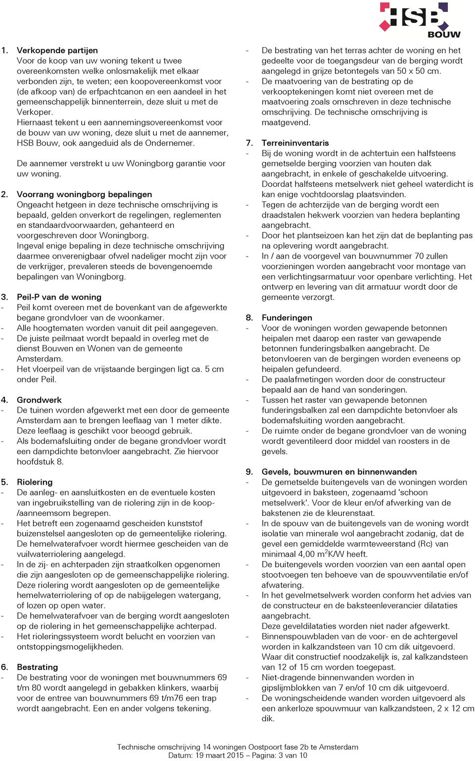 Hiernaast tekent u een aannemingsovereenkomst voor de bouw van uw woning, deze sluit u met de aannemer, HSB Bouw, ook aangeduid als de Ondernemer.