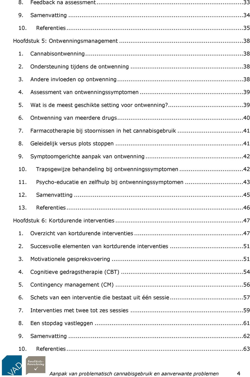 Farmacotherapie bij stoornissen in het cannabisgebruik...41 8. Geleidelijk versus plots stoppen...41 9. Symptoomgerichte aanpak van ontwenning...42 10.