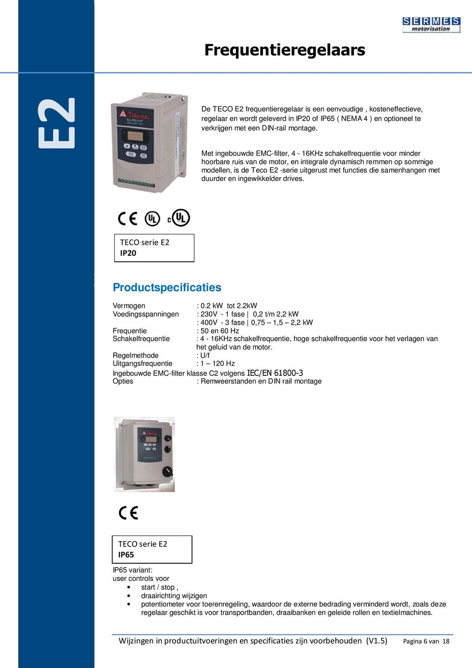 samenhangen met duurder en ingewikkelder drives. TECO serie E2 IP20 Productspecificaties Vermogen Voedingsspanningen Schakelfrequentie : 0.2 kw tot 2.