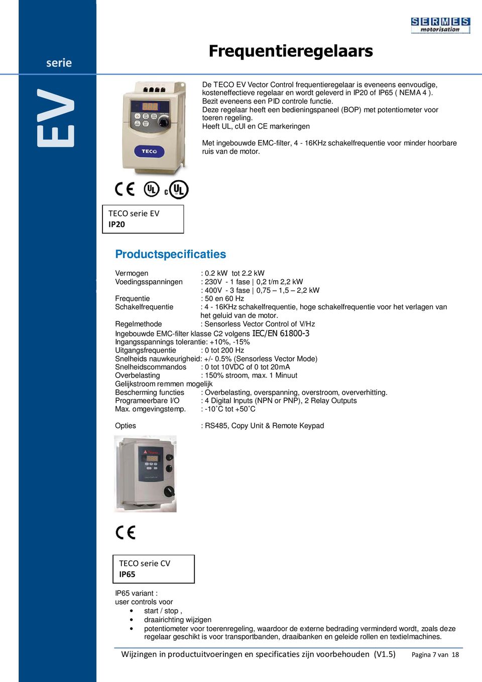 Heeft UL, cul en CE markeringen Met ingebouwde EMC-filter, 4-16KHz schakelfrequentie voor minder hoorbare ruis van de motor. TECO serie EV IP20 Productspecificaties Vermogen : 0.2 kw tot 2.