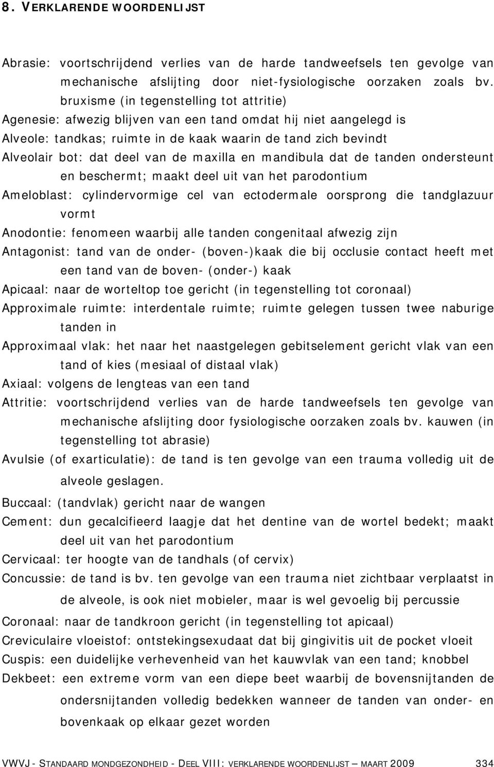 de maxilla en mandibula dat de tanden ondersteunt en beschermt; maakt deel uit van het parodontium Ameloblast: cylindervormige cel van ectodermale oorsprong die tandglazuur vormt Anodontie: fenomeen