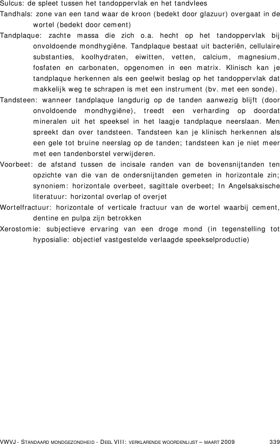 Tandplaque bestaat uit bacteriën, cellulaire substanties, koolhydraten, eiwitten, vetten, calcium, magnesium, fosfaten en carbonaten, opgenomen in een matrix.