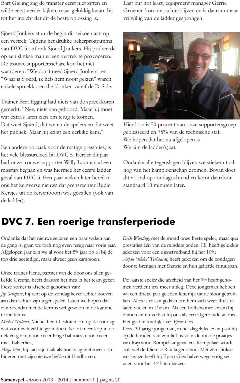 Tijdens het drukke bekerprogramma van DVC 5 ontbrak Sjoerd Jonkers. Hij probeerde op een slinkse manier een vertrek te provoceren. De trouwe supportersschare kon het niet waarderen.