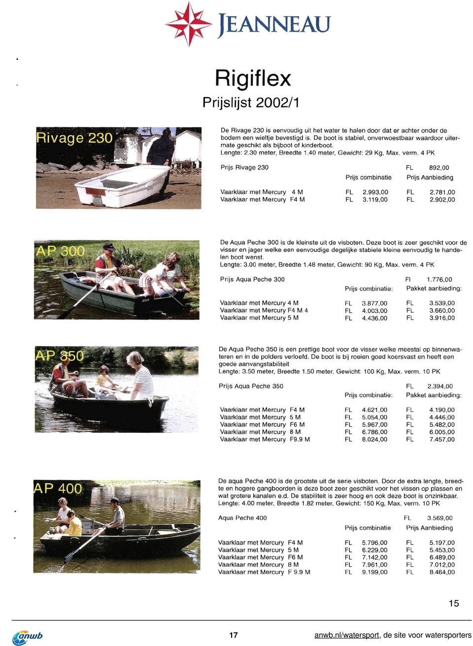 4 PK Prijs Rivage 230 4 M F4 M 892,00 Prijs combinatie Prijs Aanbieding 2.993,00 3.119,00 2.781,00 2.902,00 De Aqua Pêche 300 is de kleinste uit de visboten.