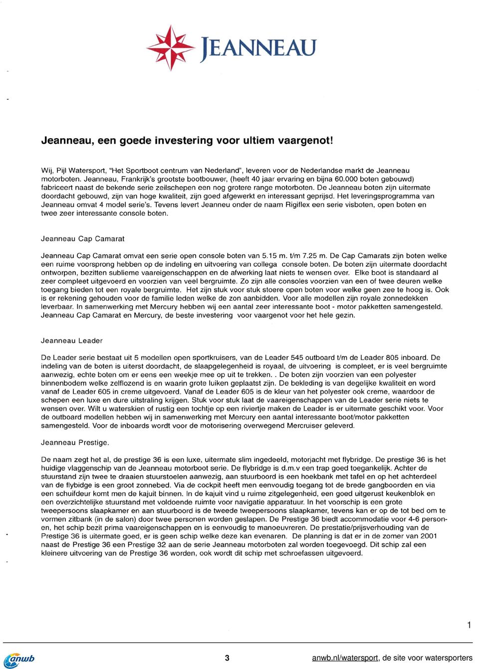 De Jeanneau boten zijn uitermate doordacht gebouwd, zijn van hoge kwaliteit, zijn goed afgewerkt en interessant geprijsd. Het leveringsprogramma van Jeanneau omvat 4 model serie's.