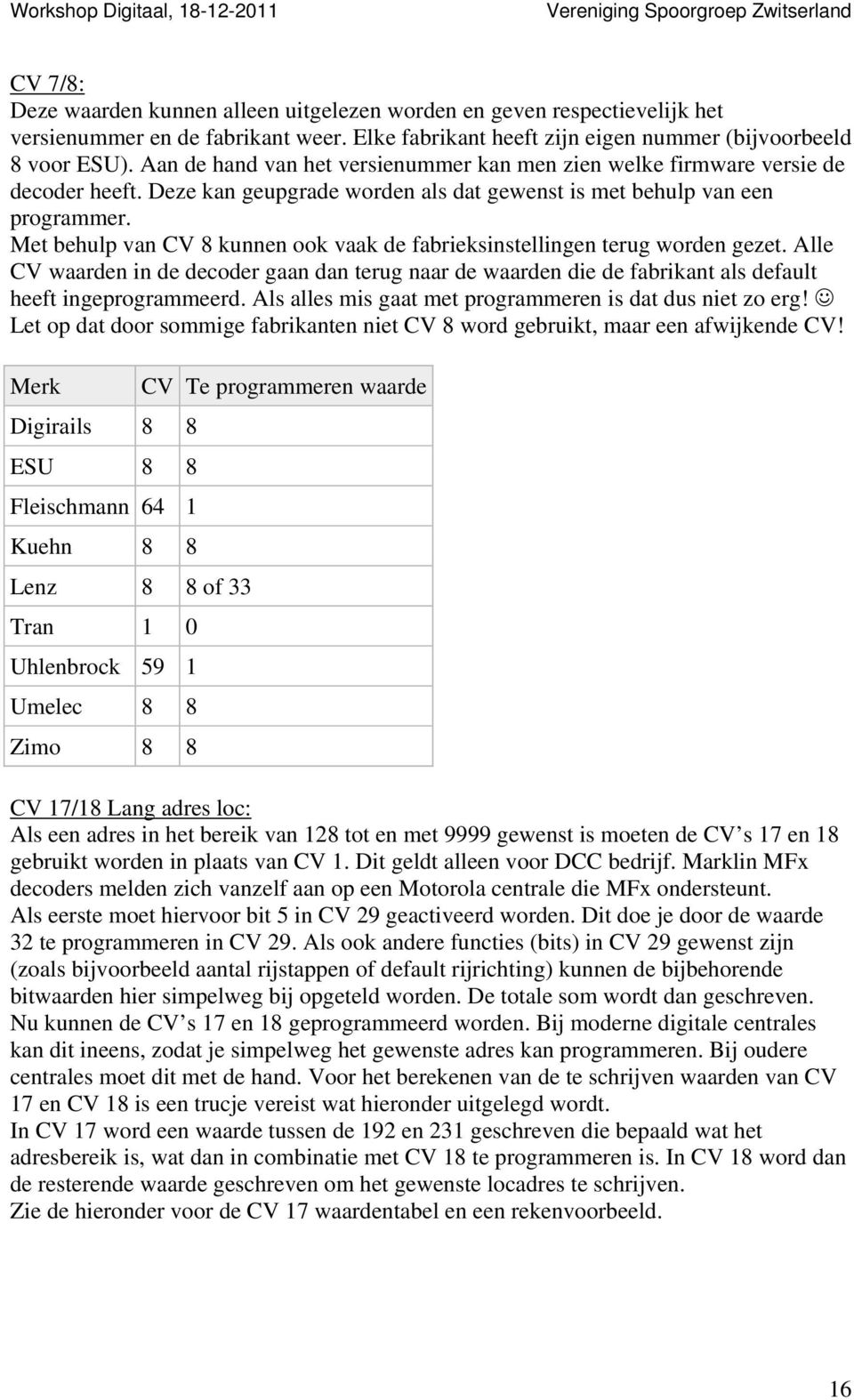 Met behulp van CV 8 kunnen ook vaak de fabrieksinstellingen terug worden gezet. Alle CV waarden in de decoder gaan dan terug naar de waarden die de fabrikant als default heeft ingeprogrammeerd.