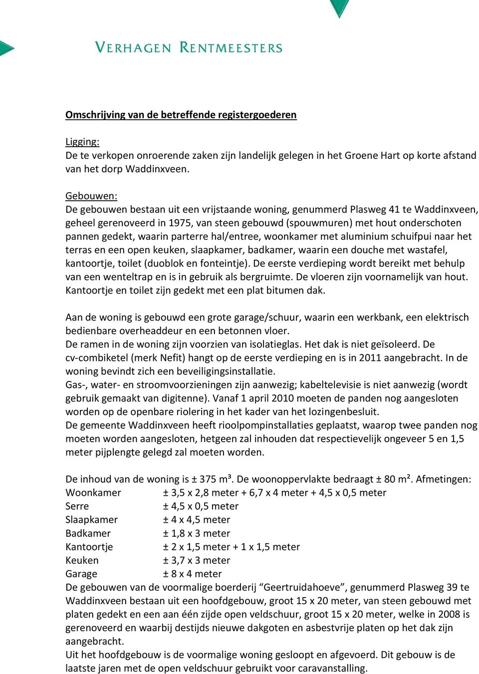 parterre hal/entree, woonkamer met aluminium schuifpui naar het terras en een open keuken, slaapkamer, badkamer, waarin een douche met wastafel, kantoortje, toilet (duoblok en fonteintje).