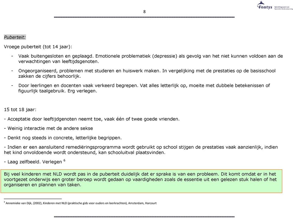 Vat alles letterlijk op, moeite met dubbele betekenissen of figuurlijk taalgebruik. Erg verlegen. 15 tot 18 jaar: - Acceptatie door leeftijdgenoten neemt toe, vaak één of twee goede vrienden.