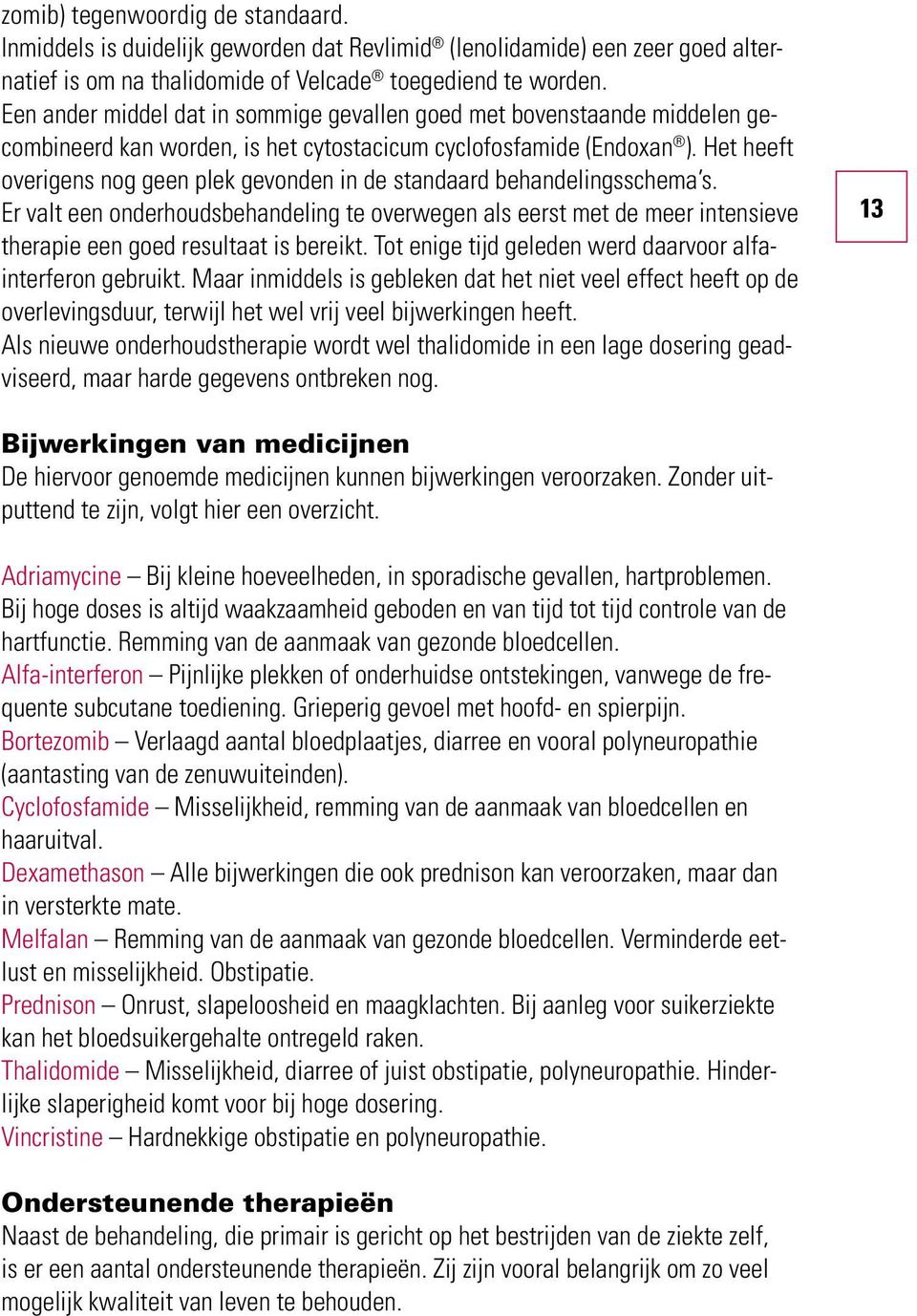 Het heeft overigens nog geen plek gevonden in de standaard behandelingsschema s. Er valt een onderhoudsbehandeling te overwegen als eerst met de meer intensieve therapie een goed resultaat is bereikt.