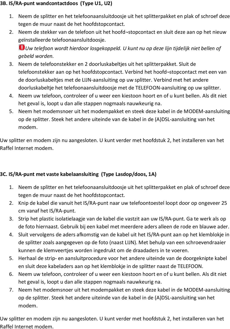 U kunt nu op deze lijn tijdelijk niet bellen of gebeld worden. 3. Neem de telefoonstekker en 2 doorluskabeltjes uit het splitterpakket. Sluit de telefoonstekker aan op het hoofdstopcontact.