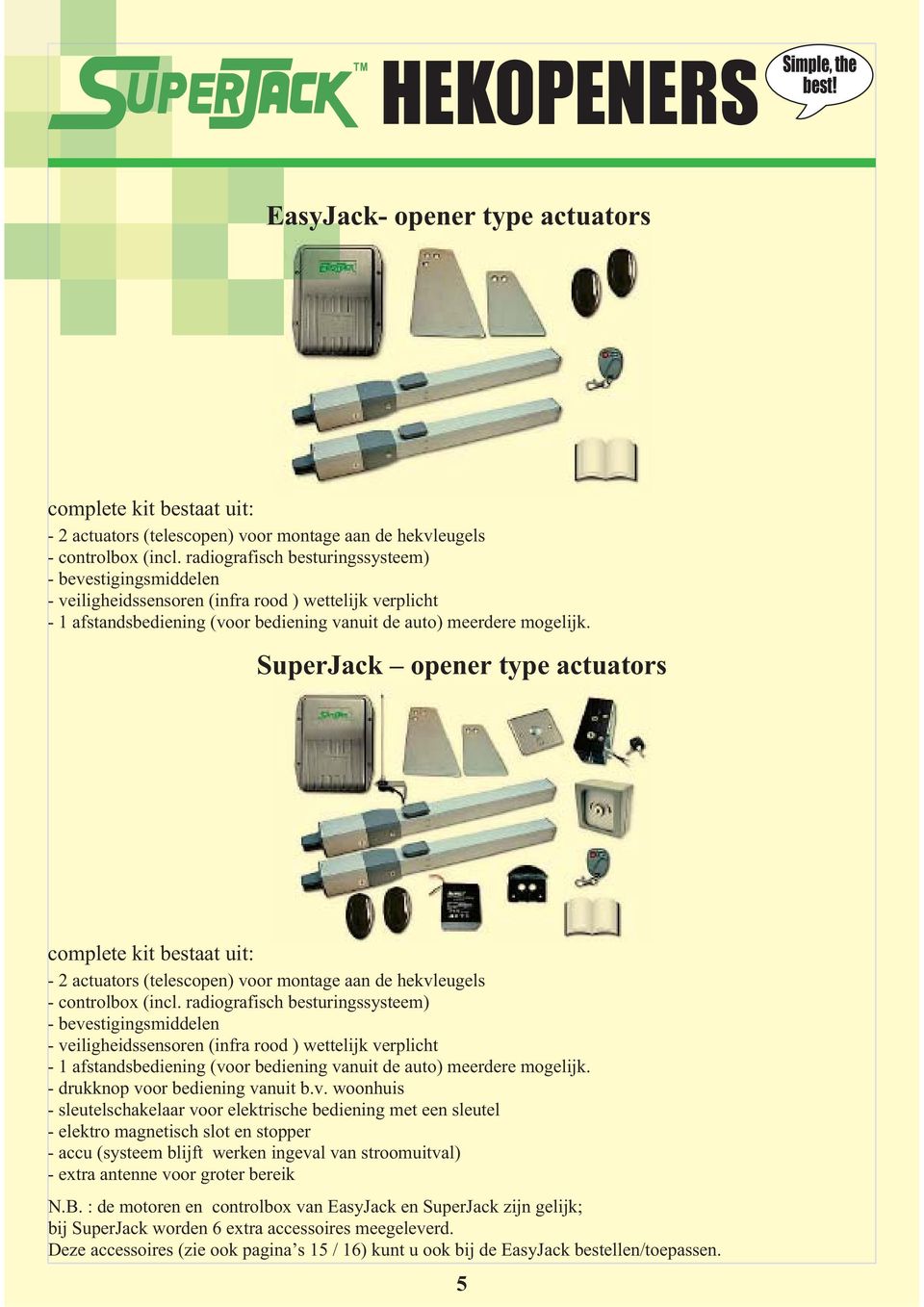 SuperJack opener type actuators complete kit bestaat uit: - 2 actuators (telescopen) vo