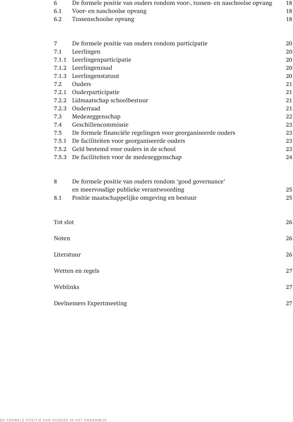 3 Medezeggenschap 22 7.4 Geschillencommissie 23 7.5 De formele financiële regelingen voor georganiseerde ouders 23 7.5.1 De faciliteiten voor georganiseerde ouders 23 7.5.2 Geld bestemd voor ouders in de school 23 7.