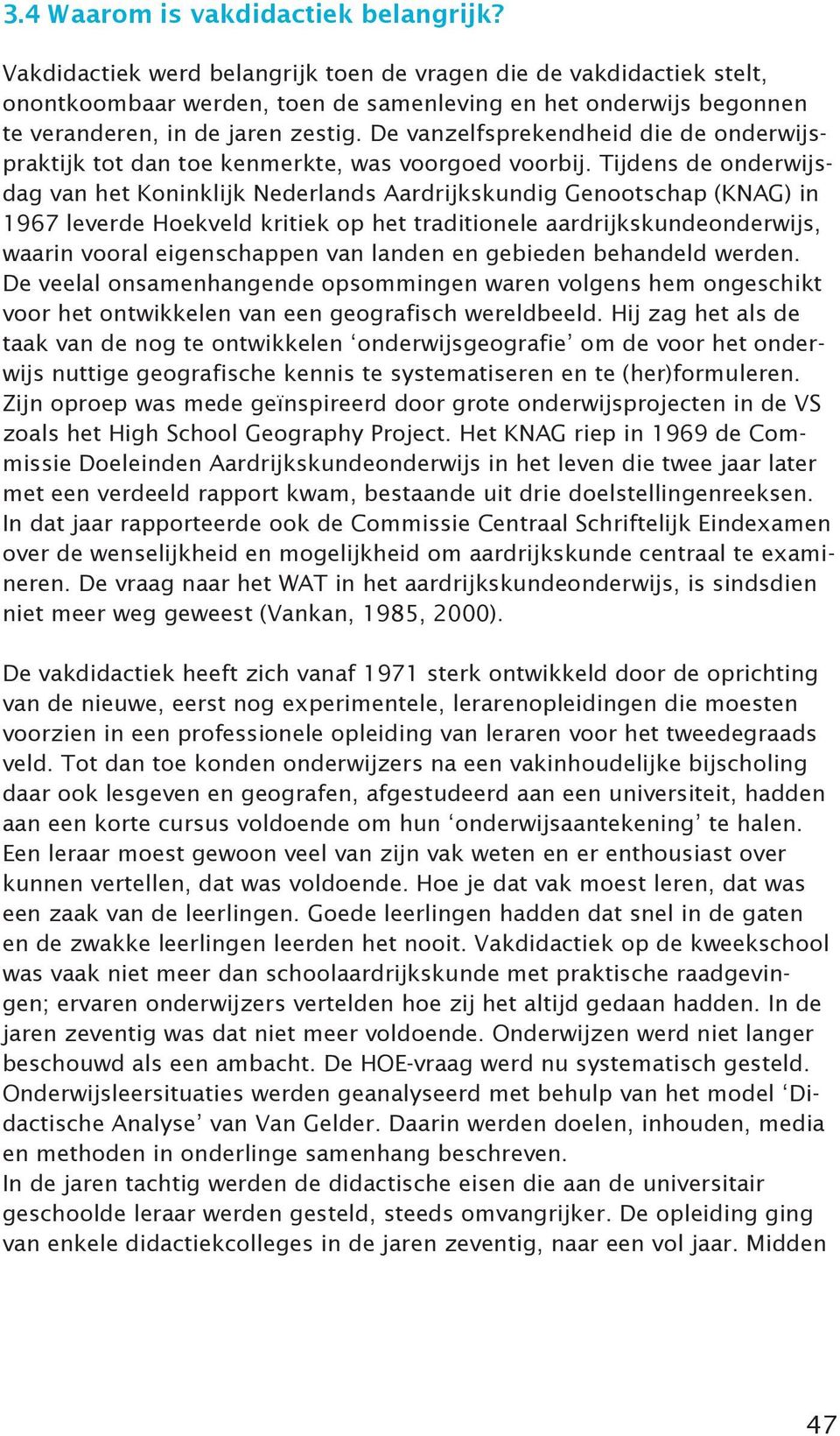 Met de ontwikkeling van een professionele lerarenopleiding, wordt de leraar meer en meer gezien als een professional. Het leren en onderwijzen van het eigen vak wordt tot zijn kernexpertise gerekend.