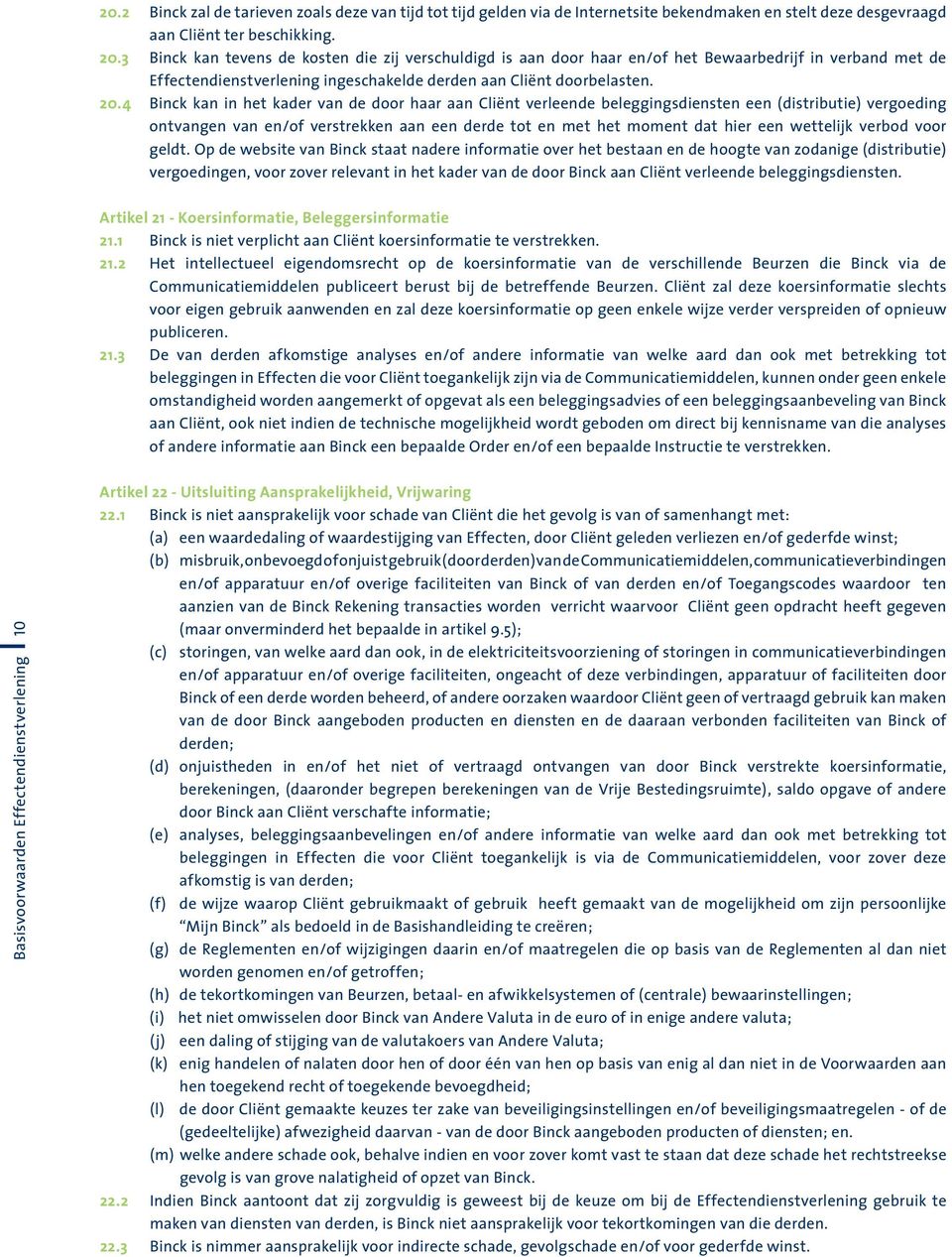 4 Binck kan in het kader van de door haar aan Cliënt verleende beleggingsdiensten een (distributie) vergoeding ontvangen van en/of verstrekken aan een derde tot en met het moment dat hier een