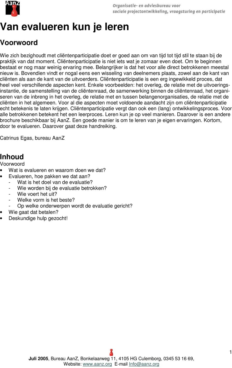 Bovendien vindt er nogal eens een wisseling van deelnemers plaats, zowel aan de kant van cliënten als aan de kant van de uitvoerders.