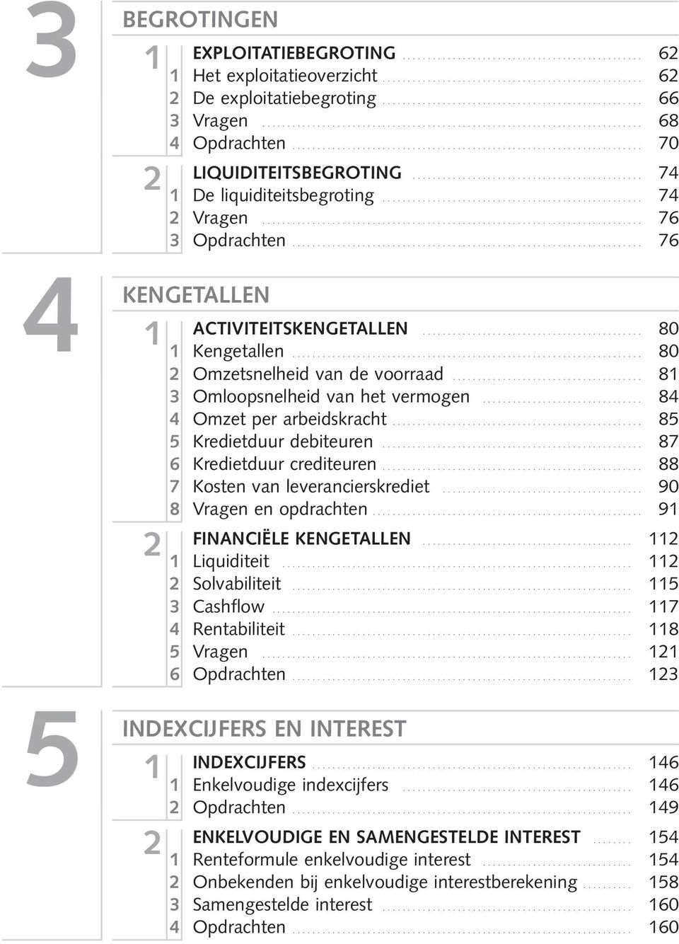 .. 84 4 Omzet per arbeidskracht... 85 5 Kredietduur debiteuren... 87 6 Kredietduur crediteuren... 88 7 Kosten van leverancierskrediet... 90 8 Vragen en opdrachten... 9 FINANCIËLE KENGETALLEN.