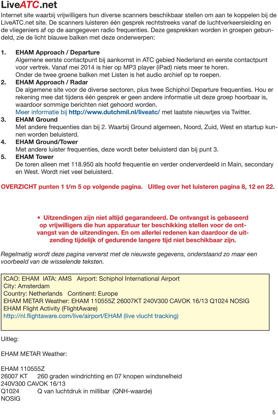 EHAM Approach / Departure Algemene eerste contactpunt bij aankomst in ATC gebied Nederland en eerste contactpunt voor vertrek. Vanaf mei 2014 is hier op MP3 player (ipad) niets meer te horen.