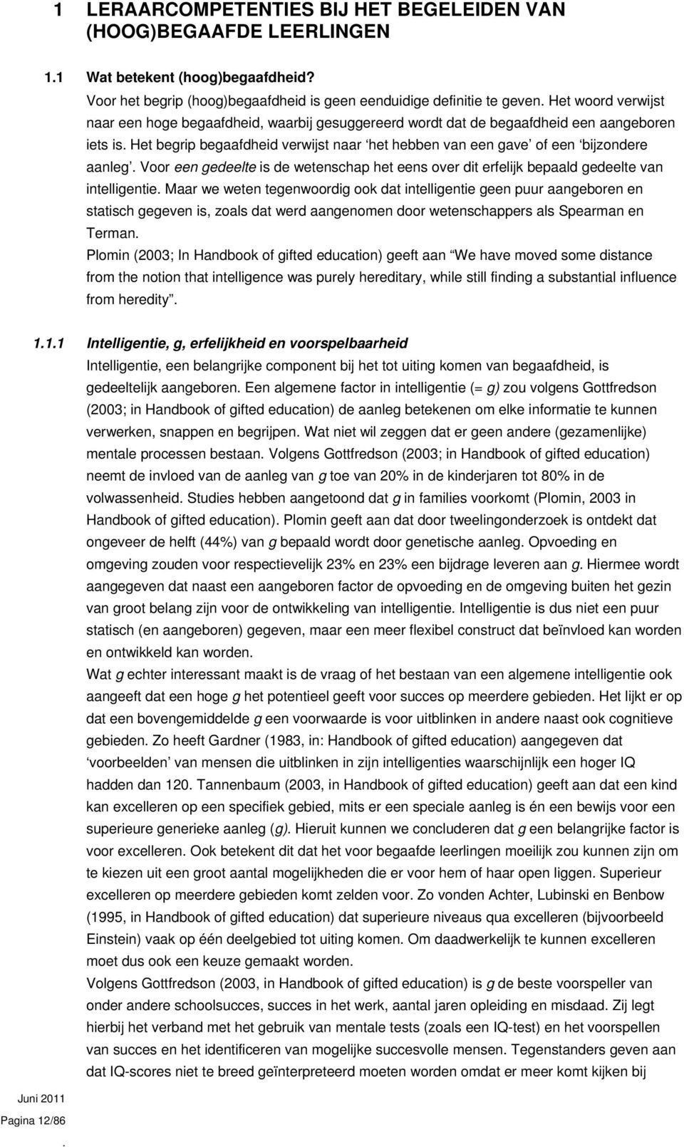 begaafdheid verwijst naar het hebben van een gave of een bijzondere aanleg Voor een gedeelte is de wetenschap het eens over dit erfelijk bepaald gedeelte van intelligentie Maar we weten tegenwoordig