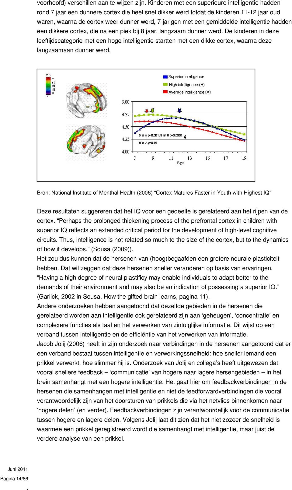 intelligentie startten met een dikke cortex, waarna deze langzaamaan dunner werd Bron: National Institute of Menthal Health (2006) Cortex Matures Faster in Youth with Highest IQ Deze resultaten