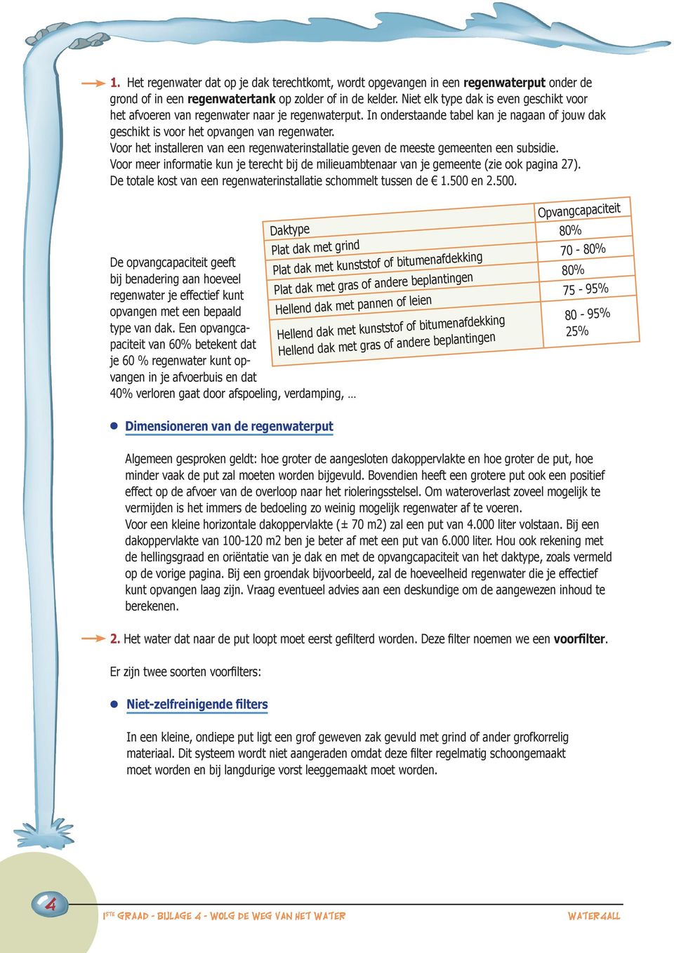 Voor het installeren van een regenwaterinstallatie geven de meeste gemeenten een subsidie. Voor meer informatie kun je terecht bij de milieuambtenaar van je gemeente (zie ook pagina 27).