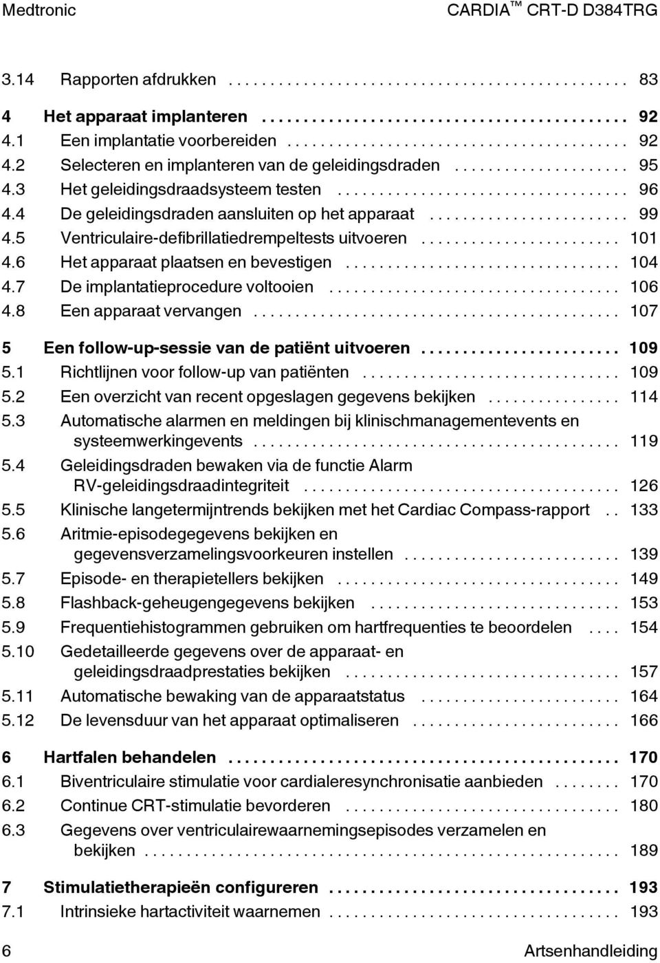 .. 104 4.7 De implantatieprocedure voltooien... 106 4.8 Een apparaat vervangen... 107 5 Een follow-up-sessie van de patiënt uitvoeren... 109 5.1 Richtlijnen voor follow-up van patiënten... 109 5.2 Een overzicht van recent opgeslagen gegevens bekijken.