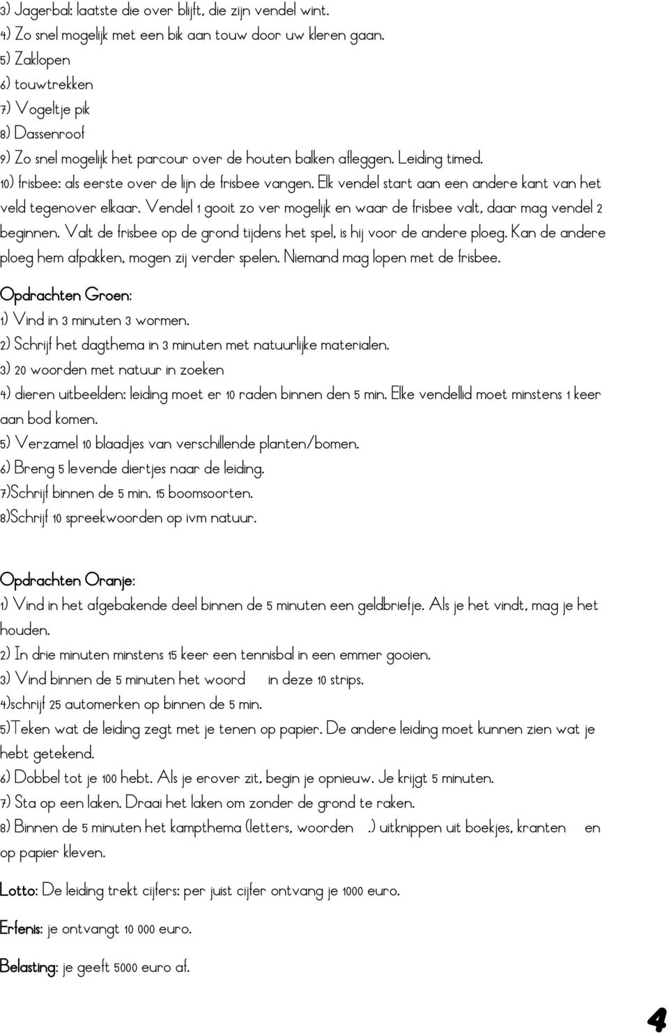 Elk vendel start aan een andere kant van het veld tegenover elkaar. Vendel 1 gooit zo ver mogelijk en waar de frisbee valt, daar mag vendel 2 beginnen.