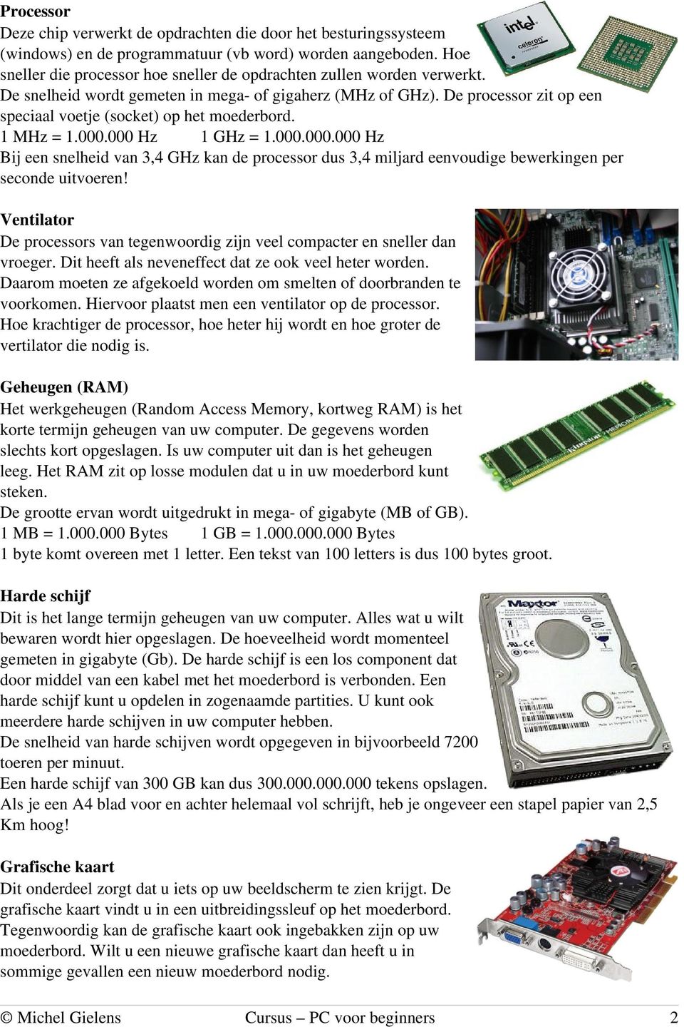 De processor zit op een speciaal voetje (socket) op het moederbord. 1 MHz = 1.000.000 Hz 1 GHz = 1.000.000.000 Hz Bij een snelheid van 3,4 GHz kan de processor dus 3,4 miljard eenvoudige bewerkingen per seconde uitvoeren!