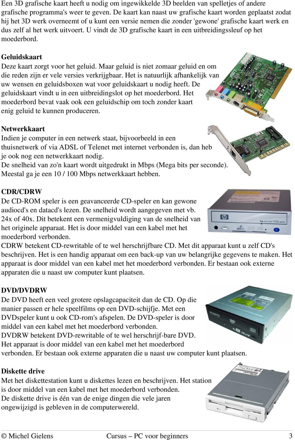 U vindt de 3D grafische kaart in een uitbreidingssleuf op het moederbord. Geluidskaart Deze kaart zorgt voor het geluid.