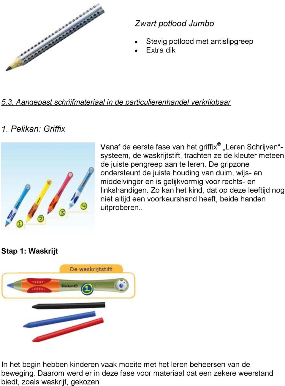 De gripzone ondersteunt de juiste houding van duim, wijs- en middelvinger en is gelijkvormig voor rechts- en linkshandigen.