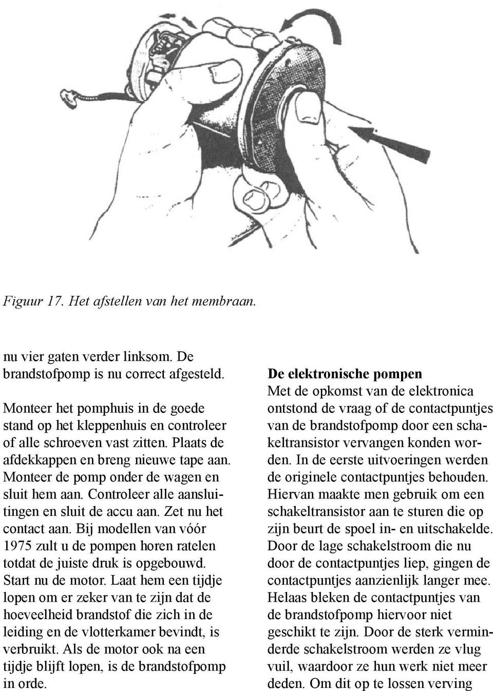 Controleer alle aansluitingen en sluit de accu aan. Zet nu het contact aan. Bij modellen van vóór 1975 zult u de pompen horen ratelen totdat de juiste druk is opgebouwd. Start nu de motor.