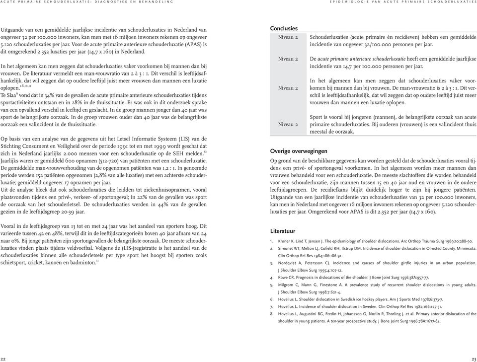 352 luxaties per jaar (14,7 x 160) in Nederland. In het algemeen kan men zeggen dat schouderluxaties vaker voorkomen bij mannen dan bij vrouwen.