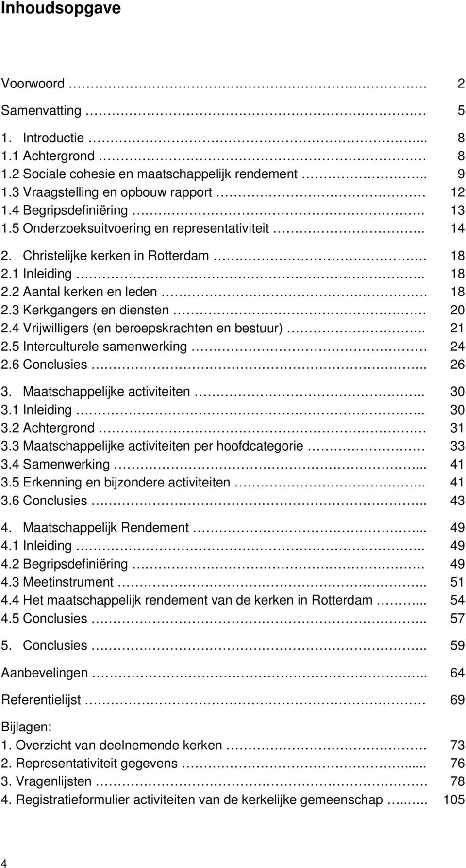 4 Vrijwilligers (en beroepskrachten en bestuur).. 21 2.5 Interculturele samenwerking 24 2.6 Conclusies.. 26 3. Maatschappelijke activiteiten.. 30 3.1 Inleiding.. 30 3.2 Achtergrond 31 3.