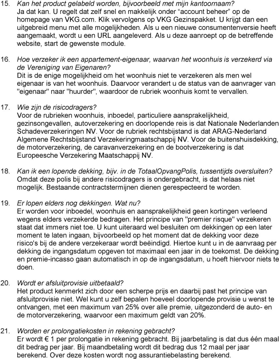 Als u deze aanroept op de betreffende website, start de gewenste module. 16. Hoe verzeker ik een appartement-eigenaar, waarvan het woonhuis is verzekerd via de Vereniging van Eigenaren?